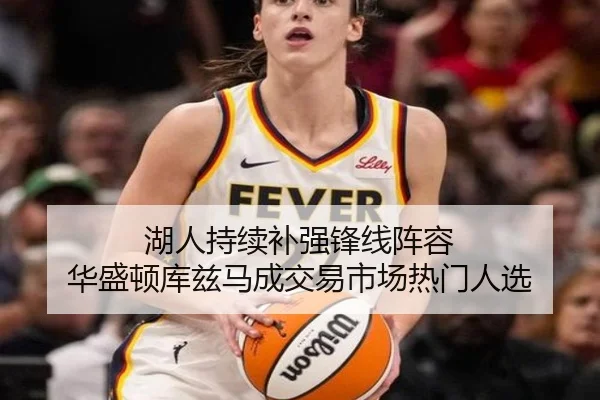 湖人持续补强锋线阵容 华盛顿库兹马成交易市场热门人选