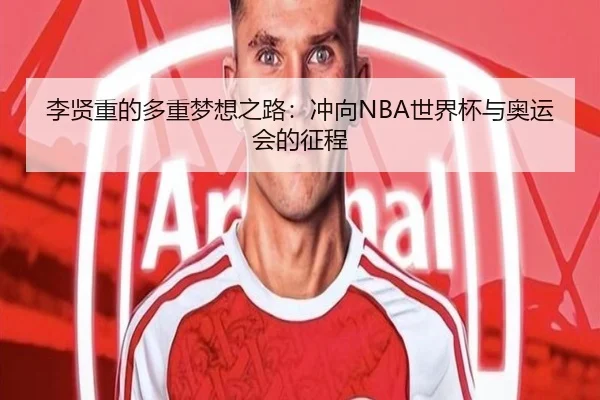 李贤重的多重梦想之路：冲向NBA世界杯与奥运会的征程